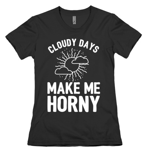 Cloudy Days Make Me Horny  Womens T-Shirt