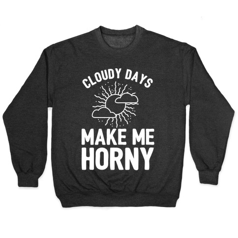 Cloudy Days Make Me Horny  Pullover