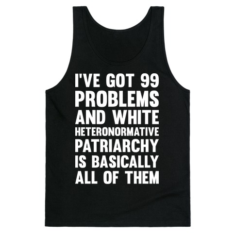 I've Got 99 Problems And White Heteronormative Patriarchy Is Basically All Of Them Tank Top