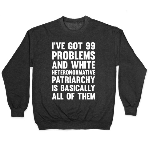 I've Got 99 Problems And White Heteronormative Patriarchy Is Basically All Of Them Pullover