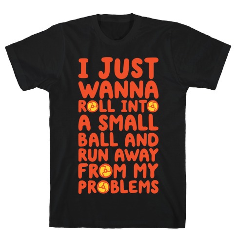 I Just Want To Roll Into A Small Ball And Run Away From My Problems T-Shirt