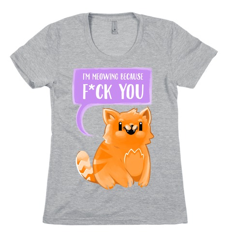 I'm Meowing Because F*ck You Womens T-Shirt