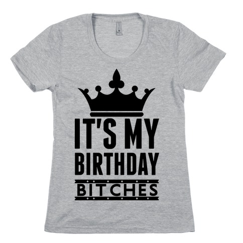 It's My Birthday, Bitches Womens T-Shirt