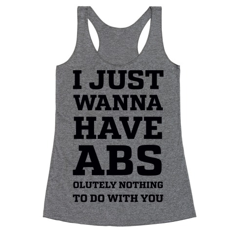 I Just Wanna Have Abs - olutely Nothing To Do With You Racerback Tank ...