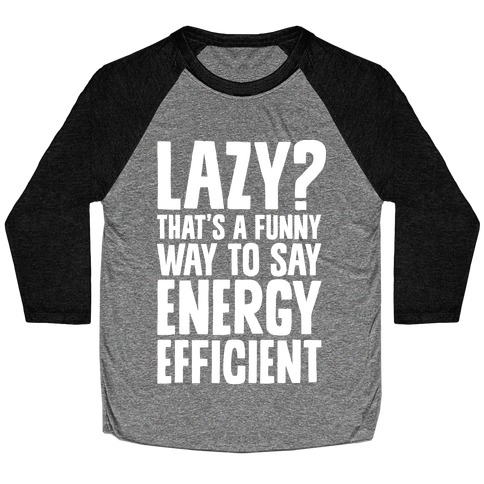 Lazy? That's a Funny Way to Say Energy Efficient Baseball Tee