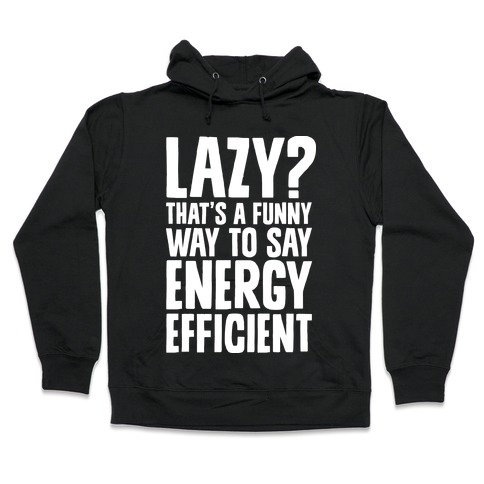 Lazy? That's a Funny Way to Say Energy Efficient Hooded Sweatshirt