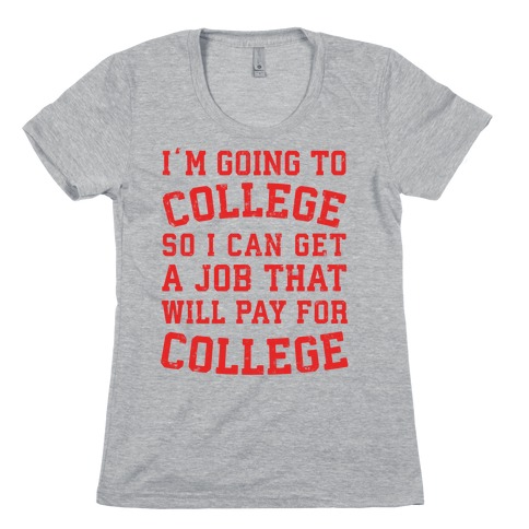 I'm Going To College To Find A Job That Will Pay For College Womens T-Shirt