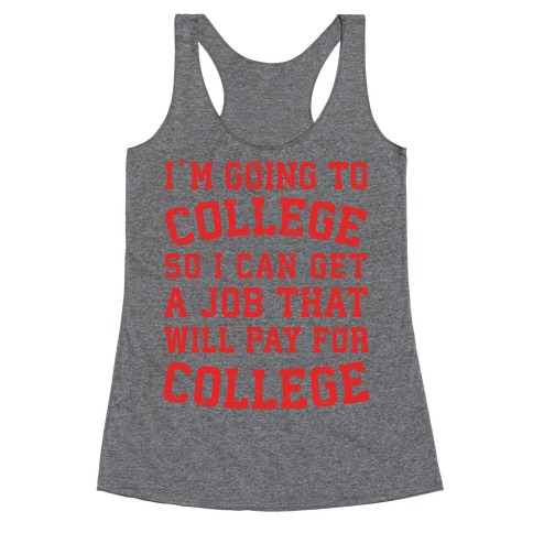 I'm Going To College To Find A Job That Will Pay For College Racerback Tank Top