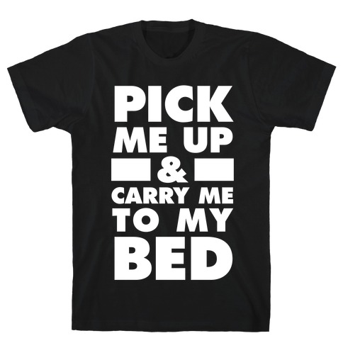 Pick Me Up And Carry Me To My Bed T-Shirt