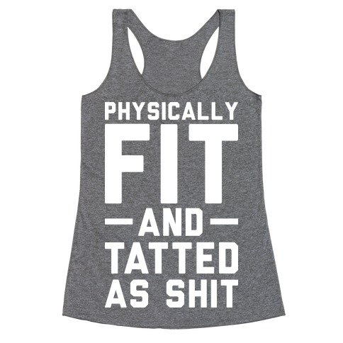 Physically Fit and Tatted as Shit Racerback Tank Top