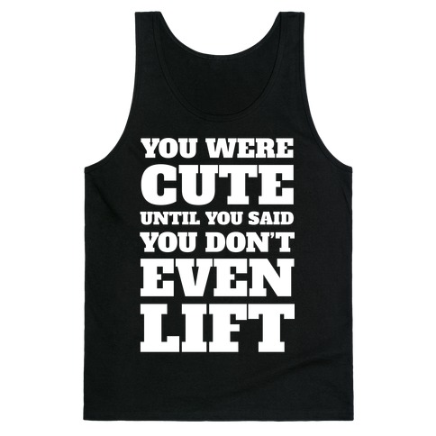 You Were Cute Until You Said You Don't Even Lift Tank Tops | LookHUMAN
