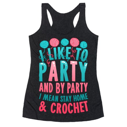 I Like To Party And By Party I Mean Stay Home And Crochet Racerback Tank Top