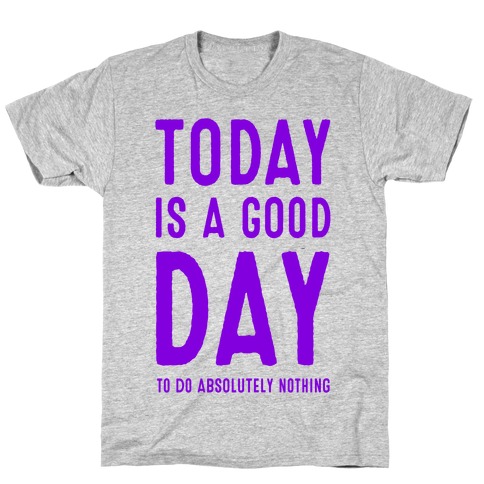 Today is a Good Day! (To do Absolutely Nothing) T-Shirt