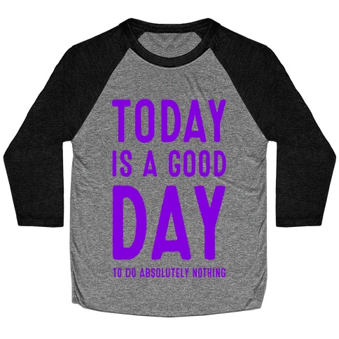 Today is a Good Day! (To do Absolutely Nothing) Baseball Tee