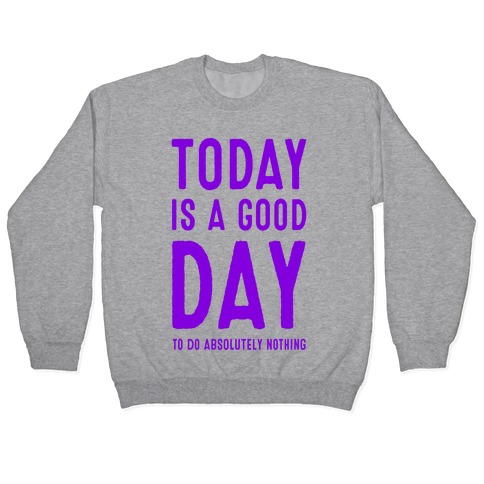 Today is a Good Day! (To do Absolutely Nothing) Pullover