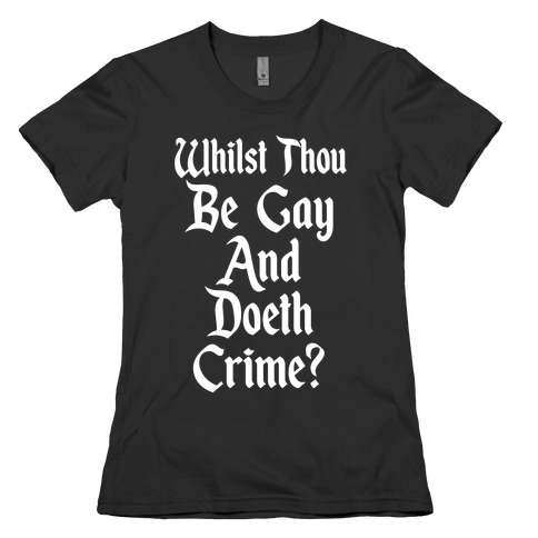 Whilst Thou Be Gay And Doeth Crime? Womens T-Shirt
