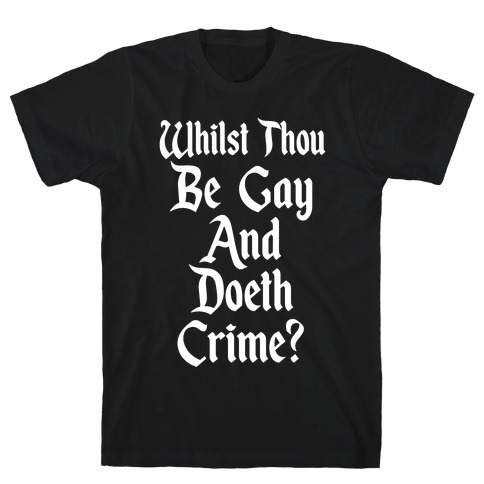Whilst Thou Be Gay And Doeth Crime? T-Shirt