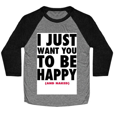 I Just want You to be Happy (and naked) Baseball Tee