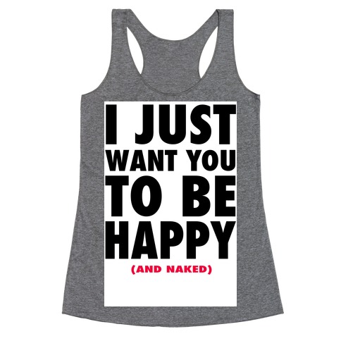 I Just want You to be Happy (and naked) Racerback Tank Top
