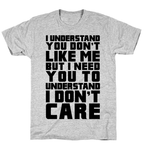 I Understand You Don't Like Me But I Need You To Understand I Don't ...