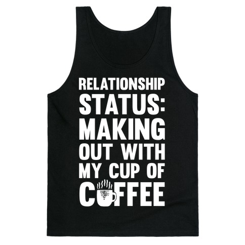 Relationship Status: Making Out With My Cup Of Coffee Tank Top
