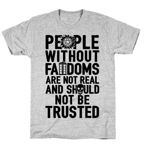 People Without Fandoms Are Not Real And Should Not Be Trusted T-Shirt