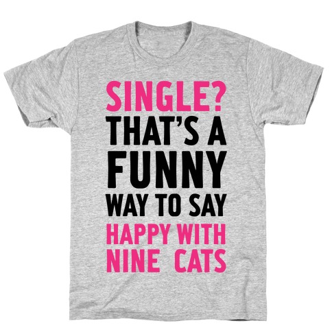 Single? That's A Funny Way To Say Happy With Nine Cats T-Shirt