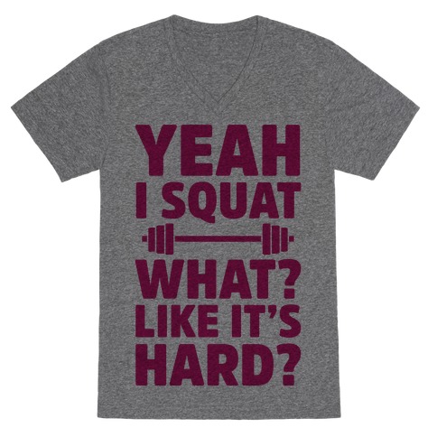 Yeah I Squat What? Like It's Hard? V-Neck Tee Shirt