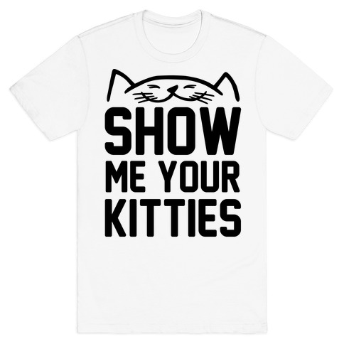 Show Me Your Kitties T Shirts Lookhuman
