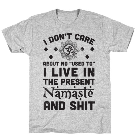 I Don't Care About No "Used To" I Live In The Present Namaste And Shit T-Shirt