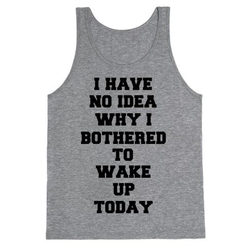 I Have No Idea Why I Bothered To Wake Up Today Tank Top