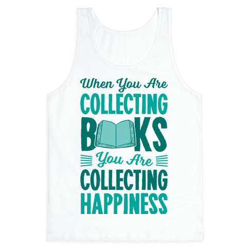 When You Are Collecting Books You Are Collecting Happiness - Tank Top ...