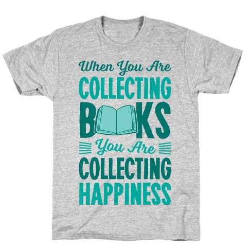 When You Are Collecting Books You Are Collecting Happiness T-Shirt