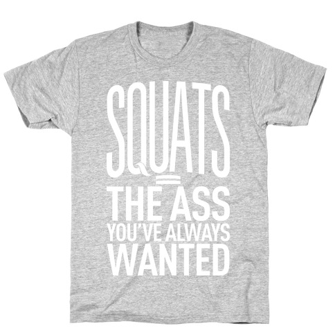 Squats = The Ass You've Always Wanted T-Shirt