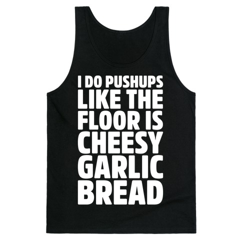 I Do Pushups Like The Floor Is Cheesy Garlic Bread White Print Tank Top