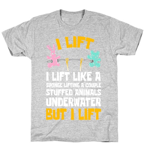 I Lift Like A Sponge Lifting A Couple Stuffed Animals Underwater But I Lift T-Shirt