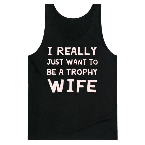 I Really Just Want To Be A Trophy Wife Tank Top
