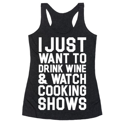 I Just Wanna Drink Wine and Watch Cooking Shows Racerback Tank Top