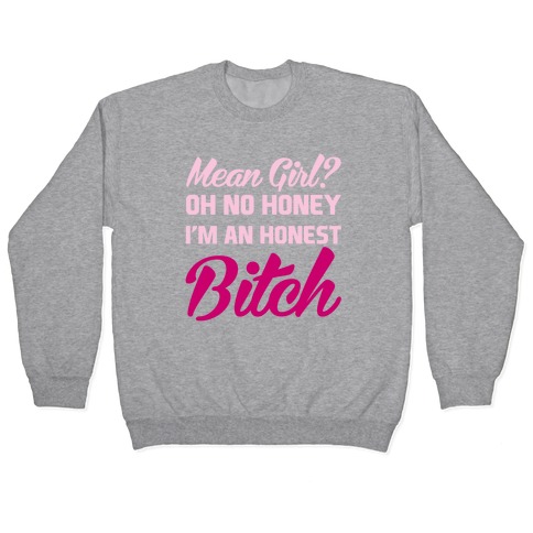Mean Girl? Oh No Honey, I'm An Honest Bitch Pullover