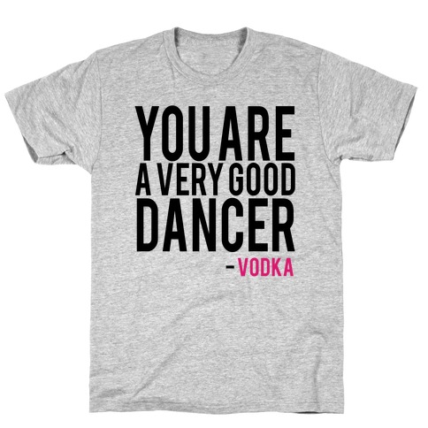 You are a Very good Dancer- Vodka T-Shirt
