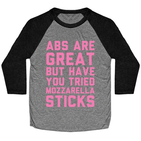 Abs Are Great But Have You Tried Mozzarella Sticks Baseball Tee