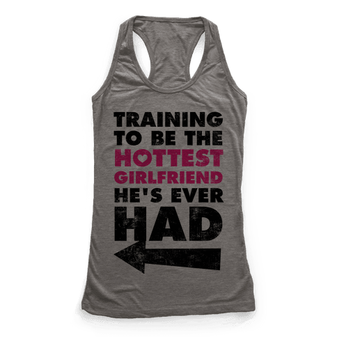 Training To Be The Hottest Girlfriend He's Ever Had - Racerback Tank ...