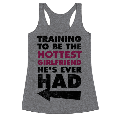 Training To Be The Hottest Girlfriend He's Ever Had Racerback Tank ...