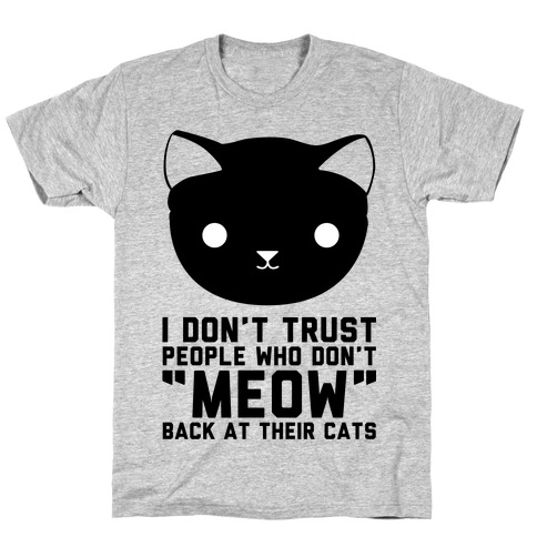 I Don't Trust People Who Don't "Meow" Back At Their Cats T-Shirt