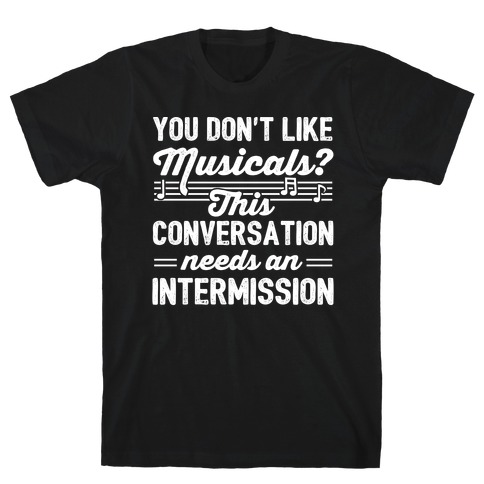 You Don't Like Musicals? T-Shirt