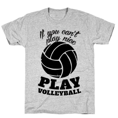 If You Can't Play Nice Play Volleyball T-Shirt