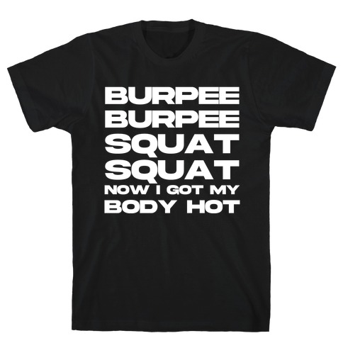 Burpee Burpee Squat Squat Now I Got My Body Hot  T-Shirt