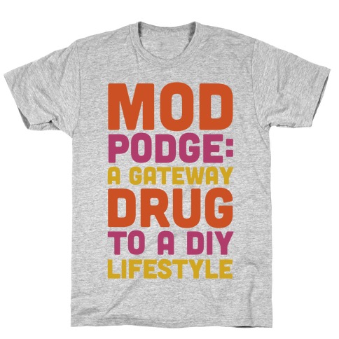 Mod Podge: a Gateway Drug T-Shirt