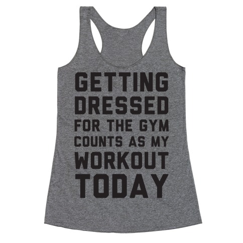 Getting Dressed For The Gym Counts As My Workout Today Racerback Tank ...