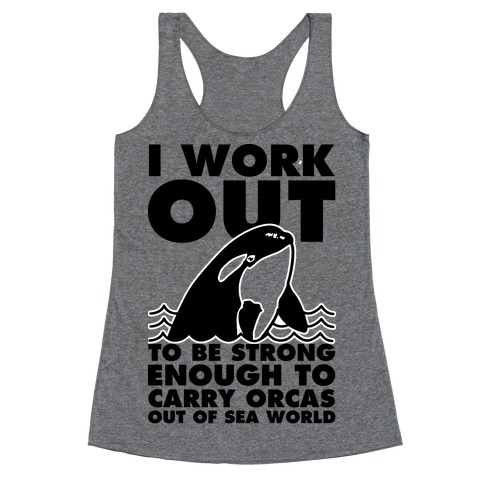 I Work Out to be Strong Enough to Carry Orcas Out of Sea World Racerback Tank Top